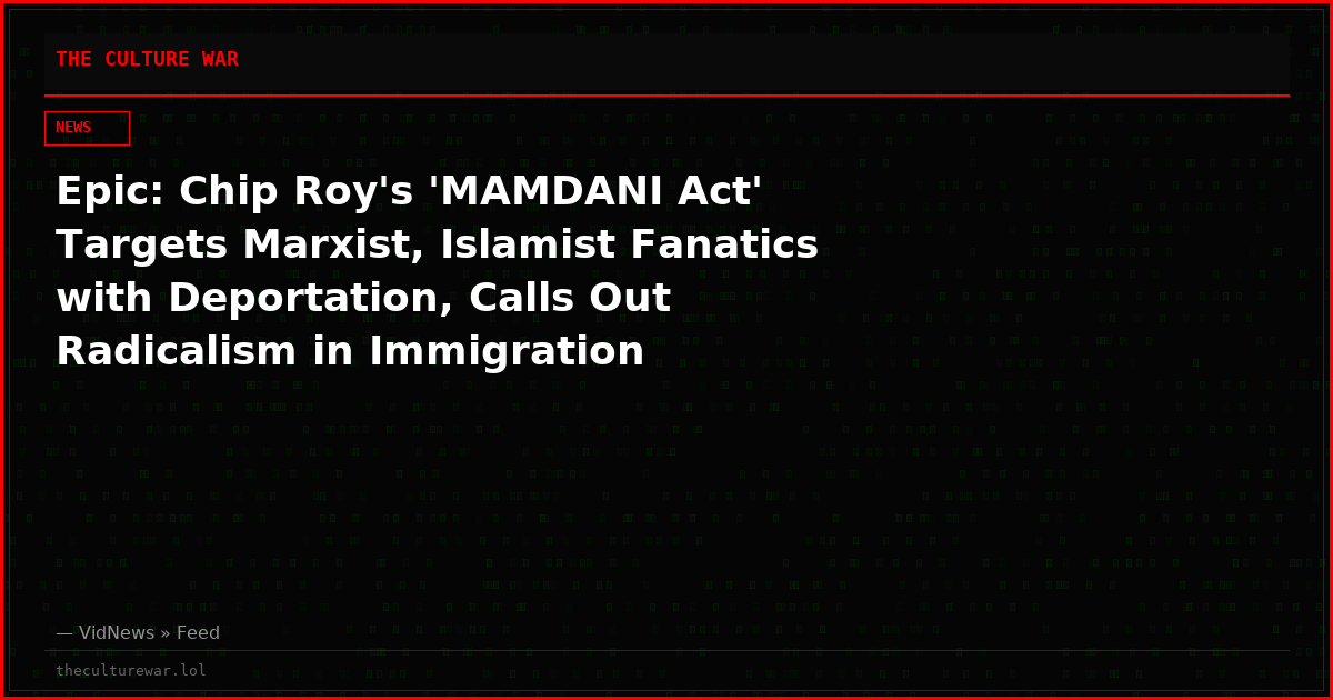 Epic: Chip Roy's 'MAMDANI Act' Targets Marxist, Islamist Fanatics with Deportation, Calls Out Radicalism in Immigration