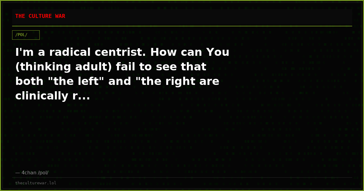 I'm a radical centrist. How can You (thinking adult) fail to see that both "the left" and "the right are clinically r...