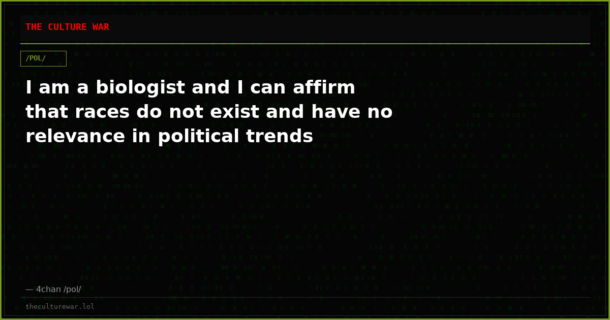 I am a biologist and I can affirm that races do not exist and have no relevance in political trends