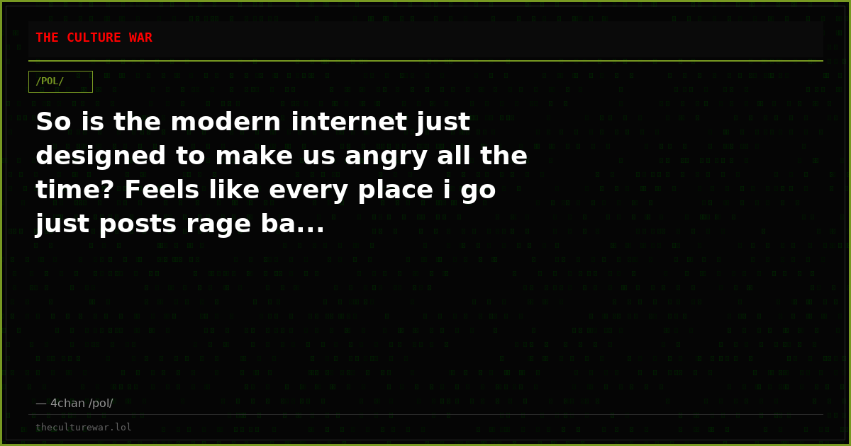 So is the modern internet just designed to make us angry all the time? Feels like every place i go just posts rage ba...
