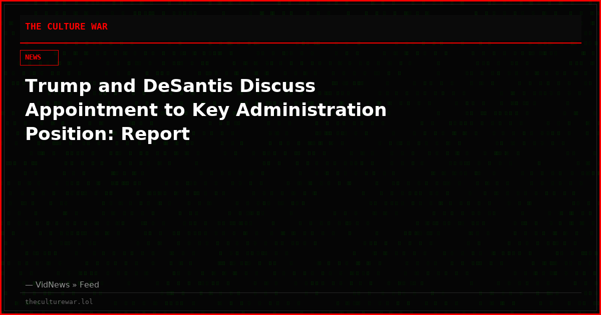 Trump and DeSantis Discuss Appointment to Key Administration Position: Report
