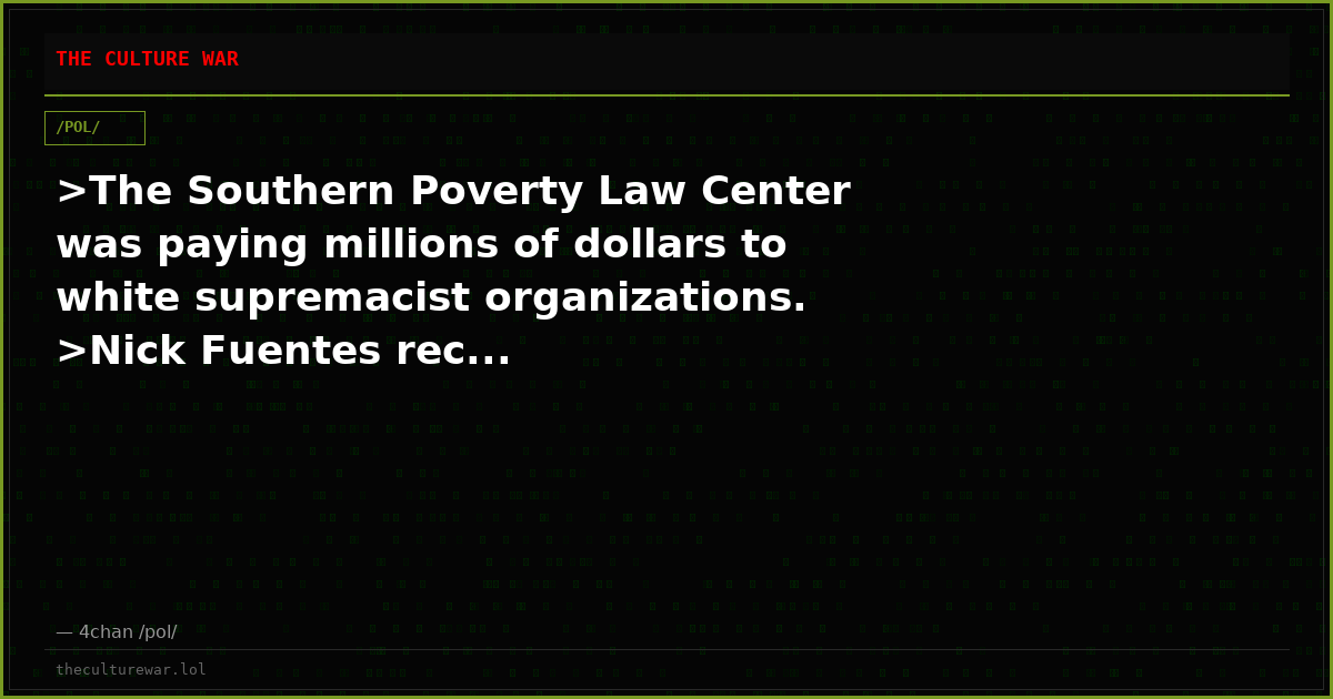 >The Southern Poverty Law Center was paying millions of dollars to white supremacist organizations. >Nick Fuentes rec...