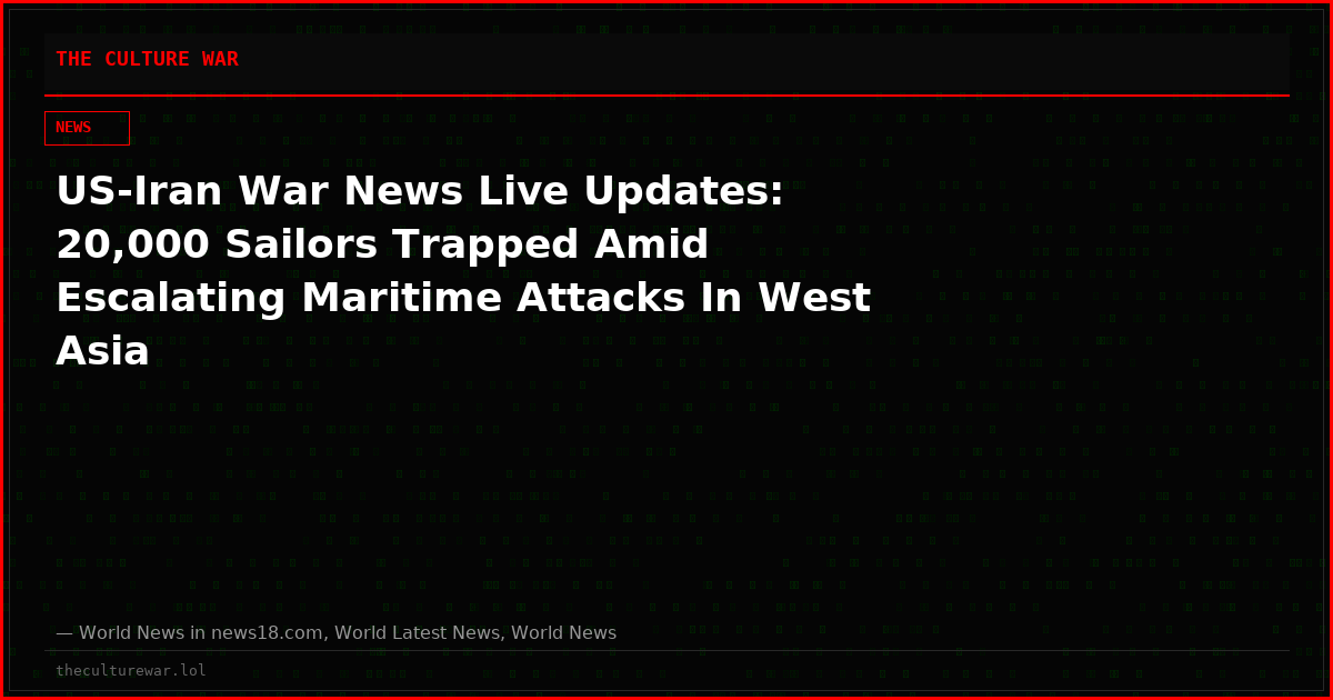 US-Iran War News Live Updates: 20,000 Sailors Trapped Amid Escalating Maritime Attacks In West Asia