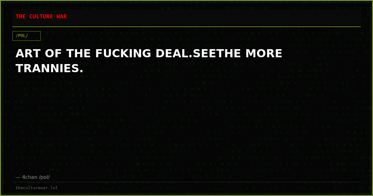 ART OF THE FUCKING DEAL.SEETHE MORE TRANNIES.