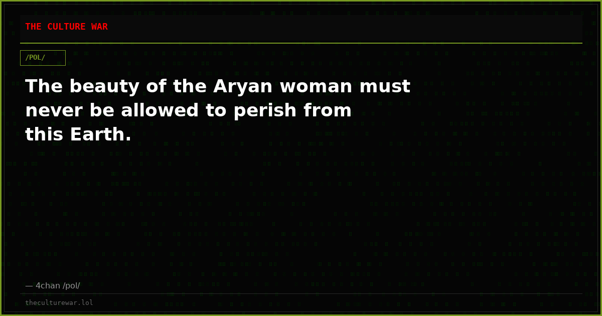 The beauty of the Aryan woman must never be allowed to perish from this Earth.