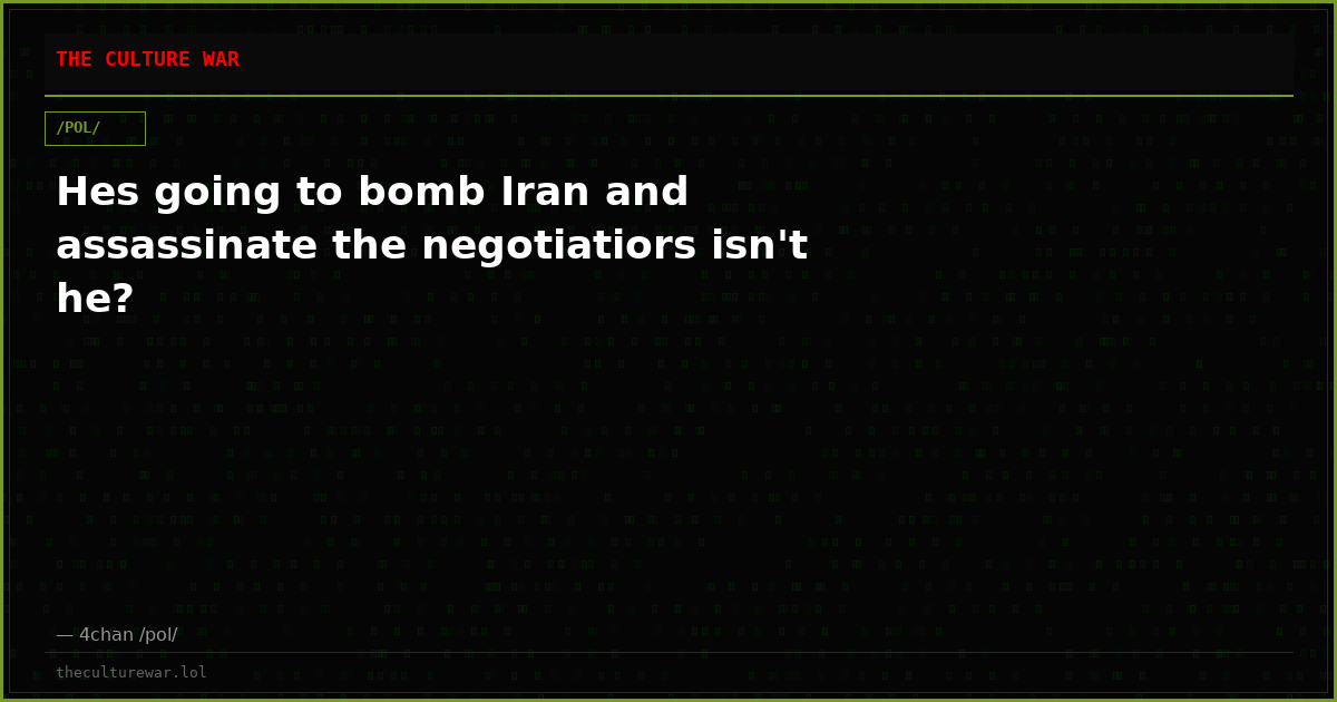 Hes going to bomb Iran and assassinate the negotiatiors isn't he?