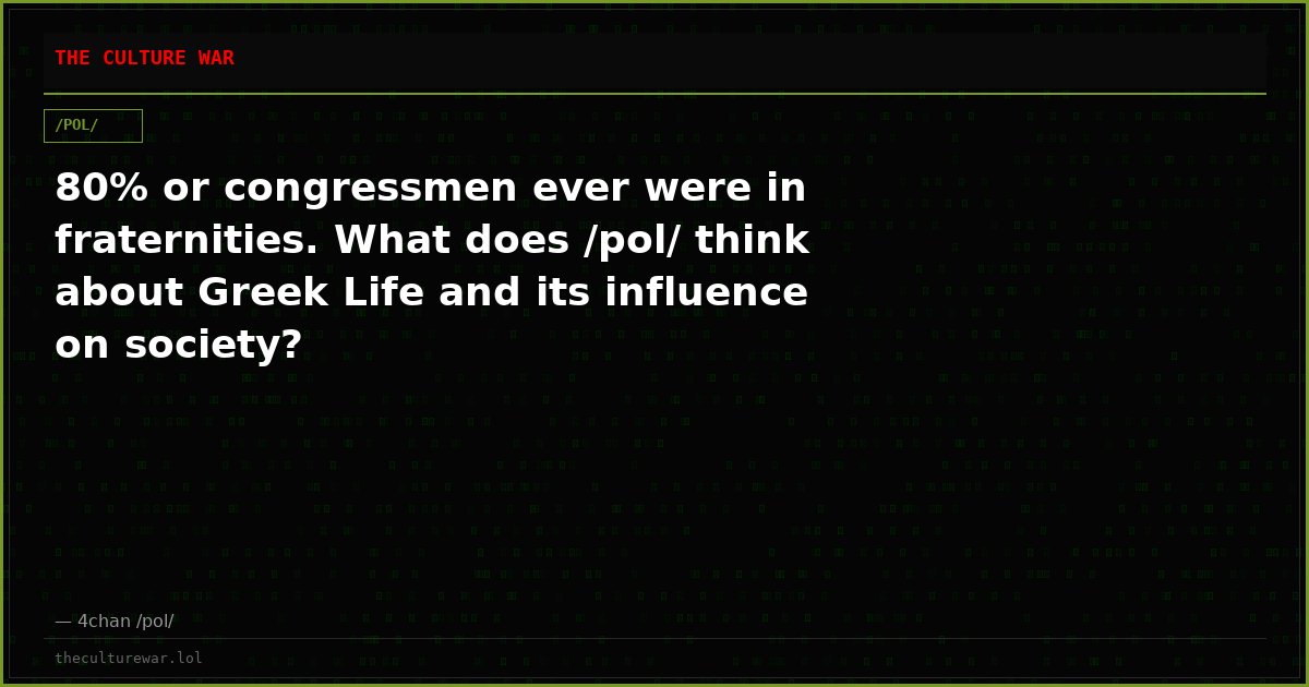 80% or congressmen ever were in fraternities. What does /pol/ think about Greek Life and its influence on society?