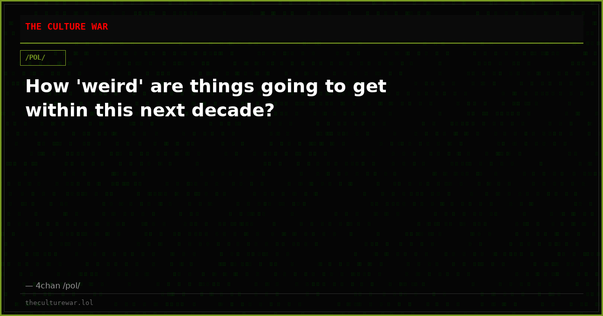 How 'weird' are things going to get within this next decade?