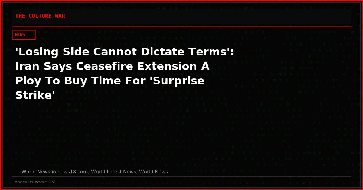 'Losing Side Cannot Dictate Terms': Iran Says Ceasefire Extension A Ploy To Buy Time For 'Surprise Strike'