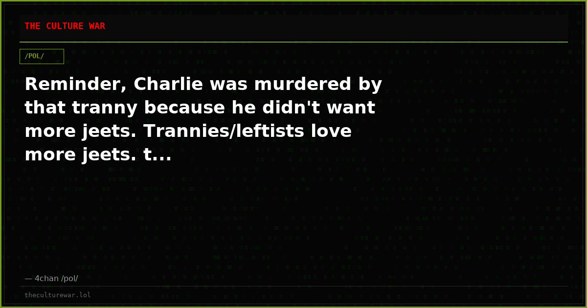 Reminder, Charlie was murdered by that tranny because he didn't want more jeets. Trannies/leftists love more jeets. t...