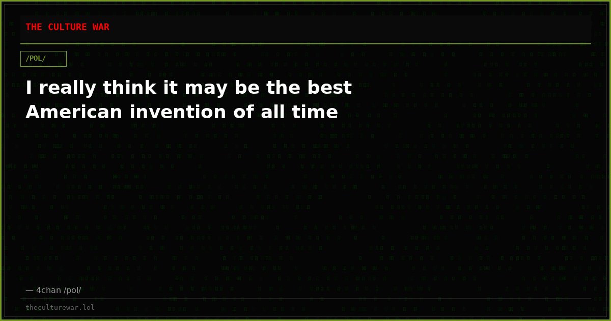 I really think it may be the best American invention of all time