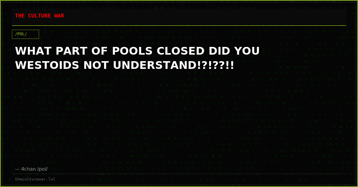 WHAT PART OF POOLS CLOSED DID YOU WESTOIDS NOT UNDERSTAND!?!??!!