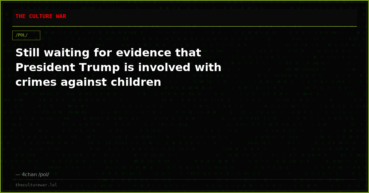Still waiting for evidence that President Trump is involved with crimes against children