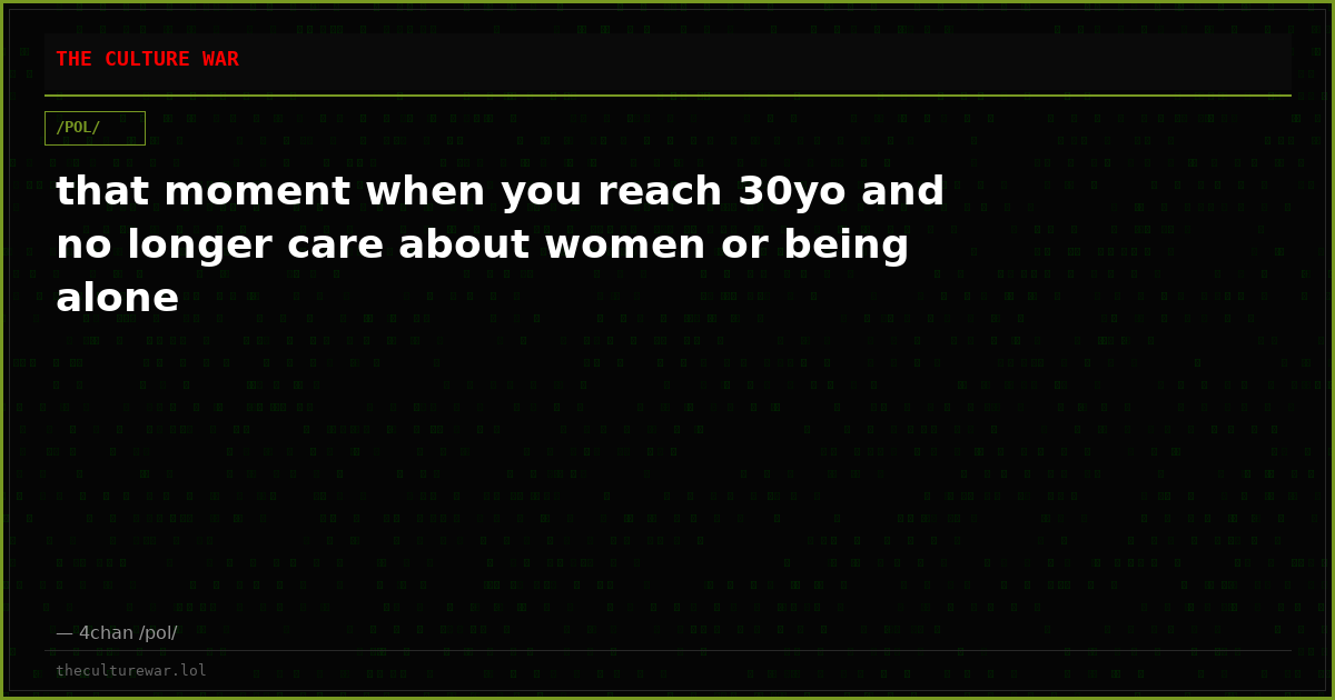that moment when you reach 30yo and no longer care about women or being alone