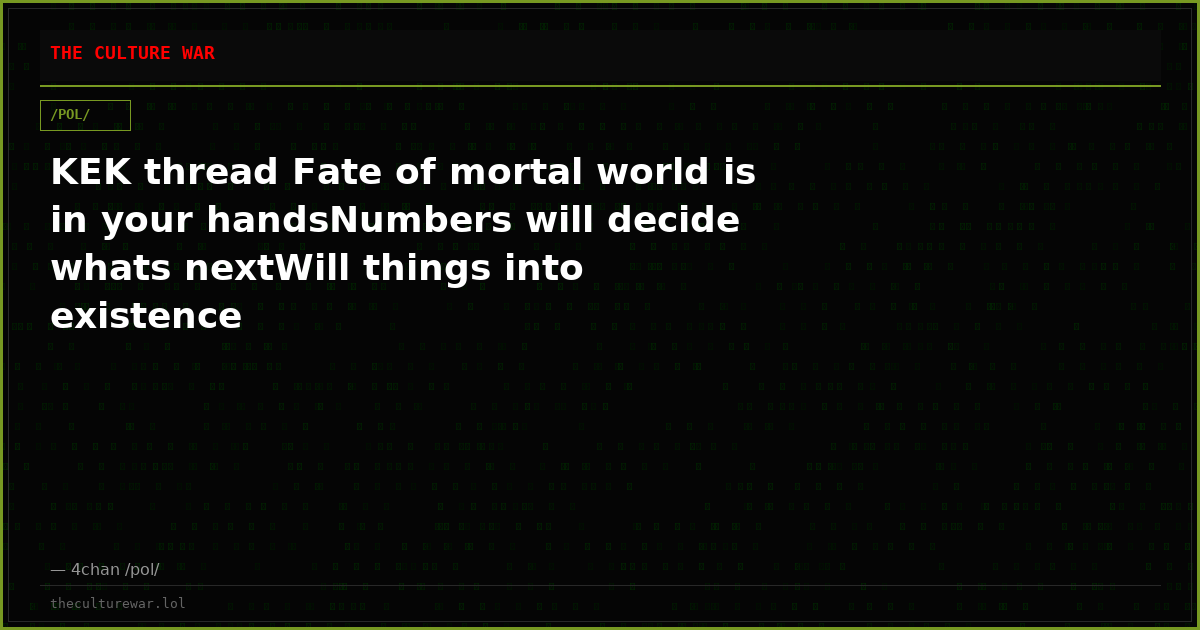 KEK thread Fate of mortal world is in your handsNumbers will decide whats nextWill things into existence