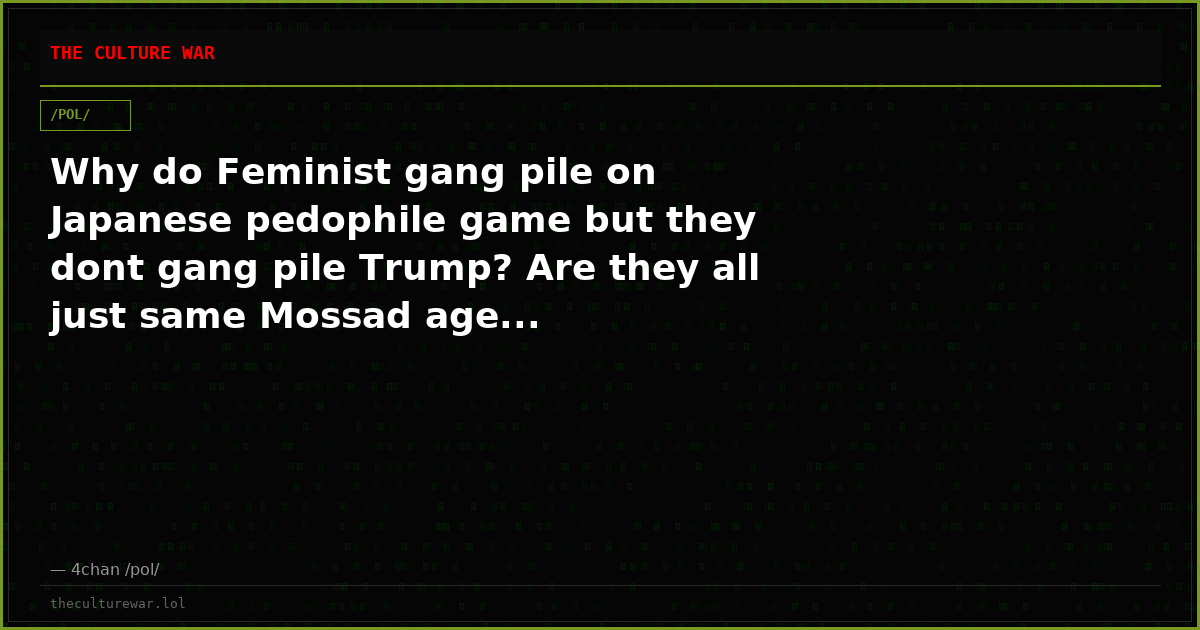 Why do Feminist gang pile on Japanese pedophile game but they dont gang pile Trump? Are they all just same Mossad age...