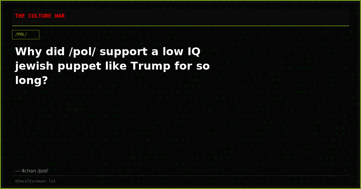 Why did /pol/ support a low IQ jewish puppet like Trump for so long?