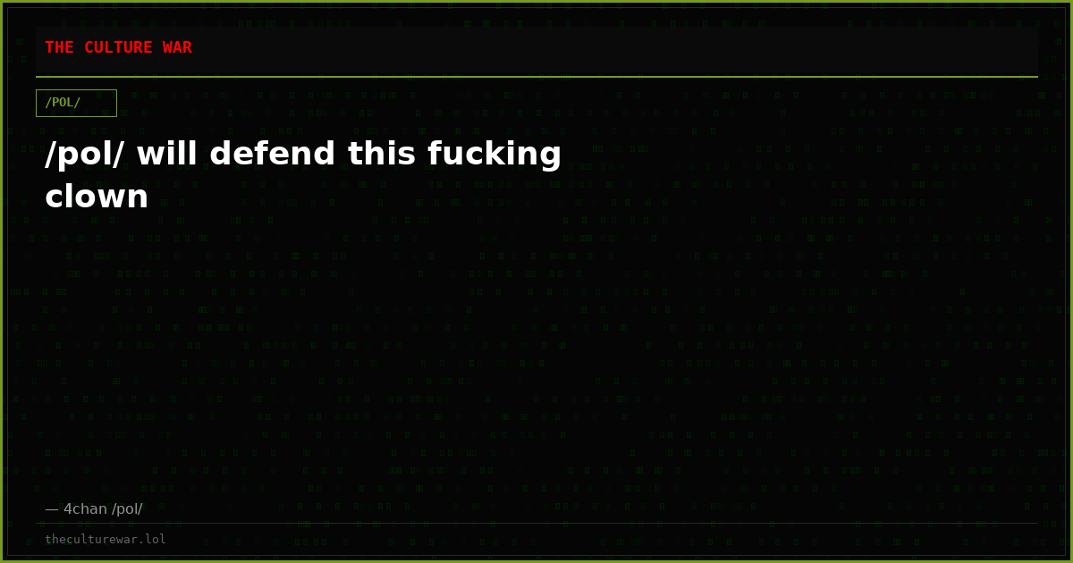 /pol/ will defend this fucking clown