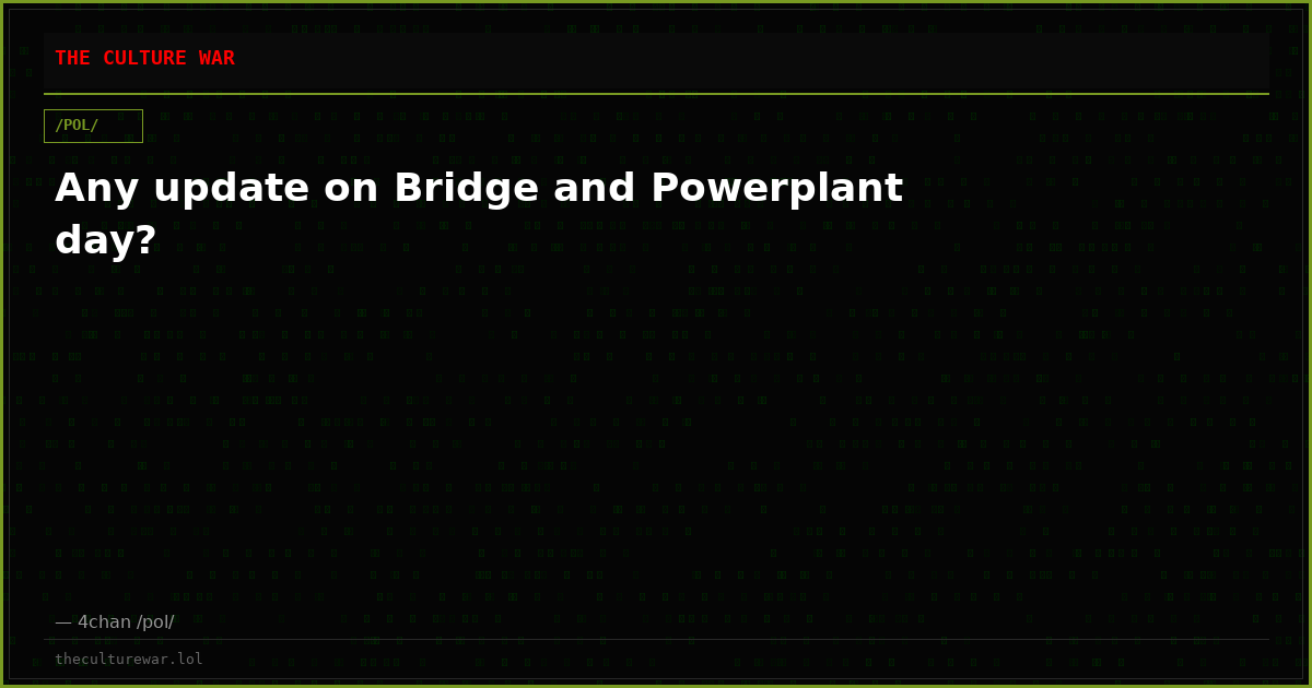 Any update on Bridge and Powerplant day?