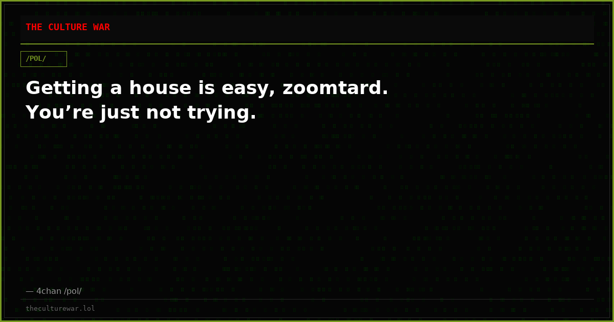 Getting a house is easy, zoomtard. You’re just not trying.