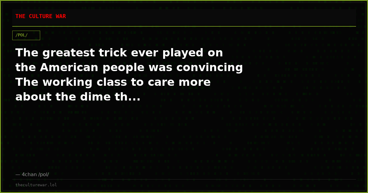 The greatest trick ever played on the American people was convincing The working class to care more about the dime th...