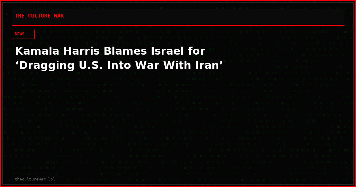 Kamala Harris Blames Israel for ‘Dragging U.S. Into War With Iran’
