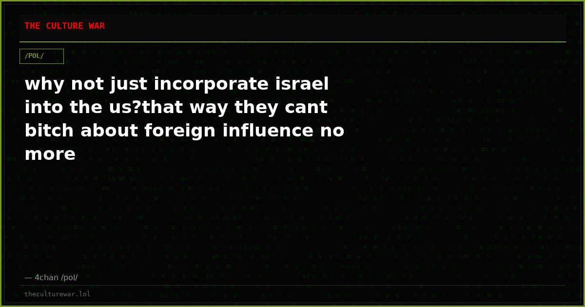 why not just incorporate israel into the us?that way they cant bitch about foreign influence no more
