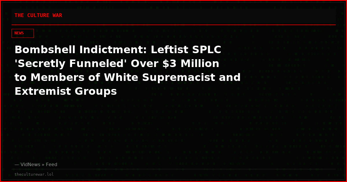 Bombshell Indictment: Leftist SPLC 'Secretly Funneled' Over $3 Million to Members of White Supremacist and Extremist Groups