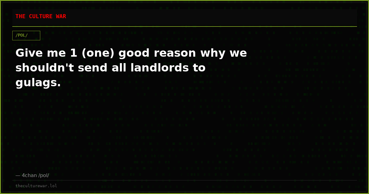 Give me 1 (one) good reason why we shouldn't send all landlords to gulags.