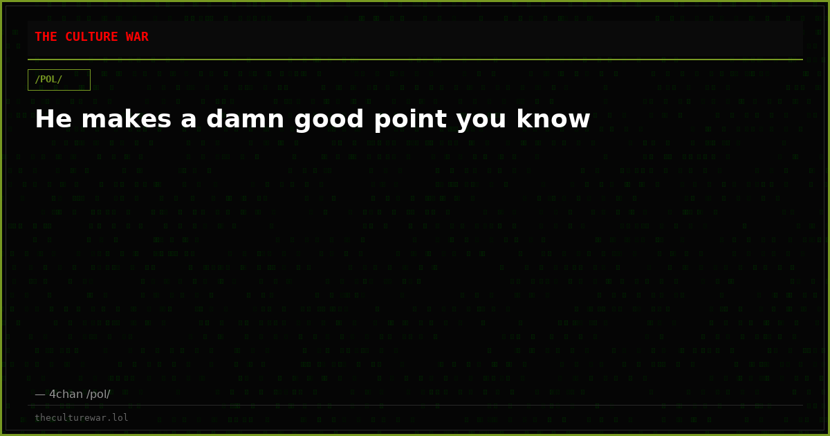 He makes a damn good point you know