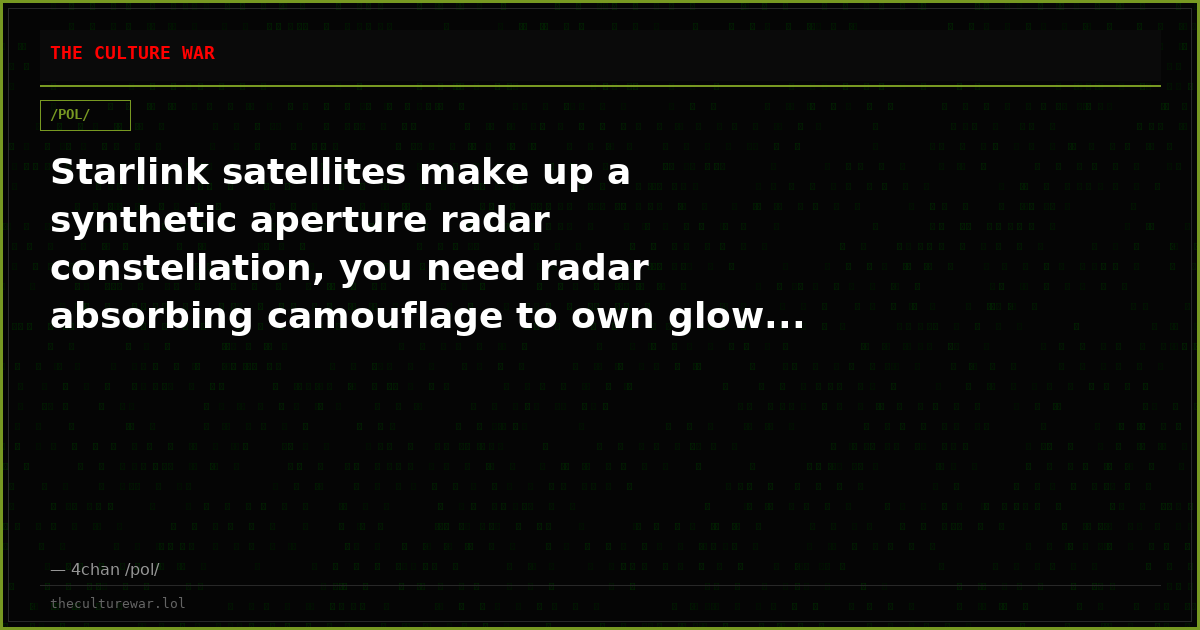 Starlink satellites make up a synthetic aperture radar constellation, you need radar absorbing camouflage to own glow...