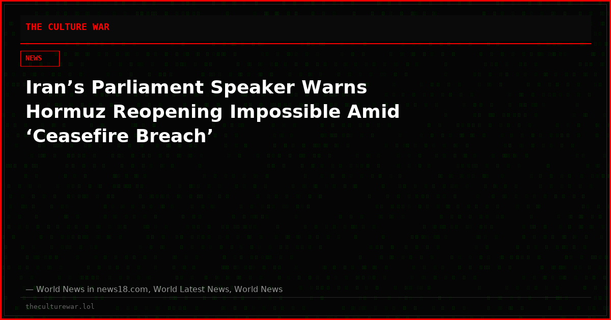 Iran’s Parliament Speaker Warns Hormuz Reopening Impossible Amid ‘Ceasefire Breach’