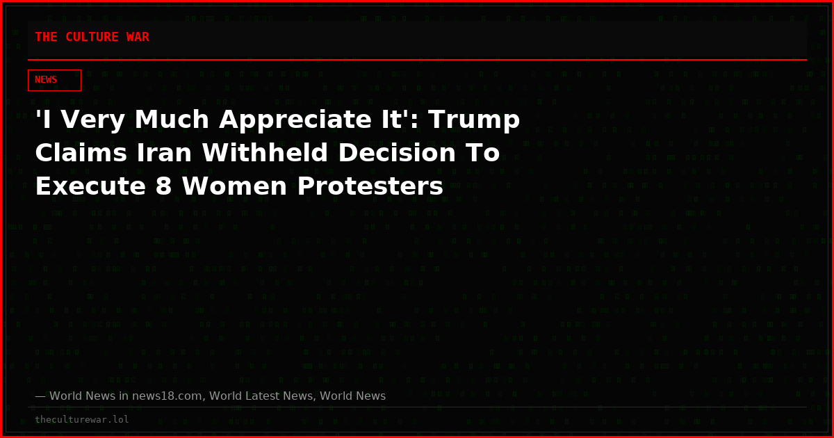 'I Very Much Appreciate It': Trump Claims Iran Withheld Decision To Execute 8 Women Protesters