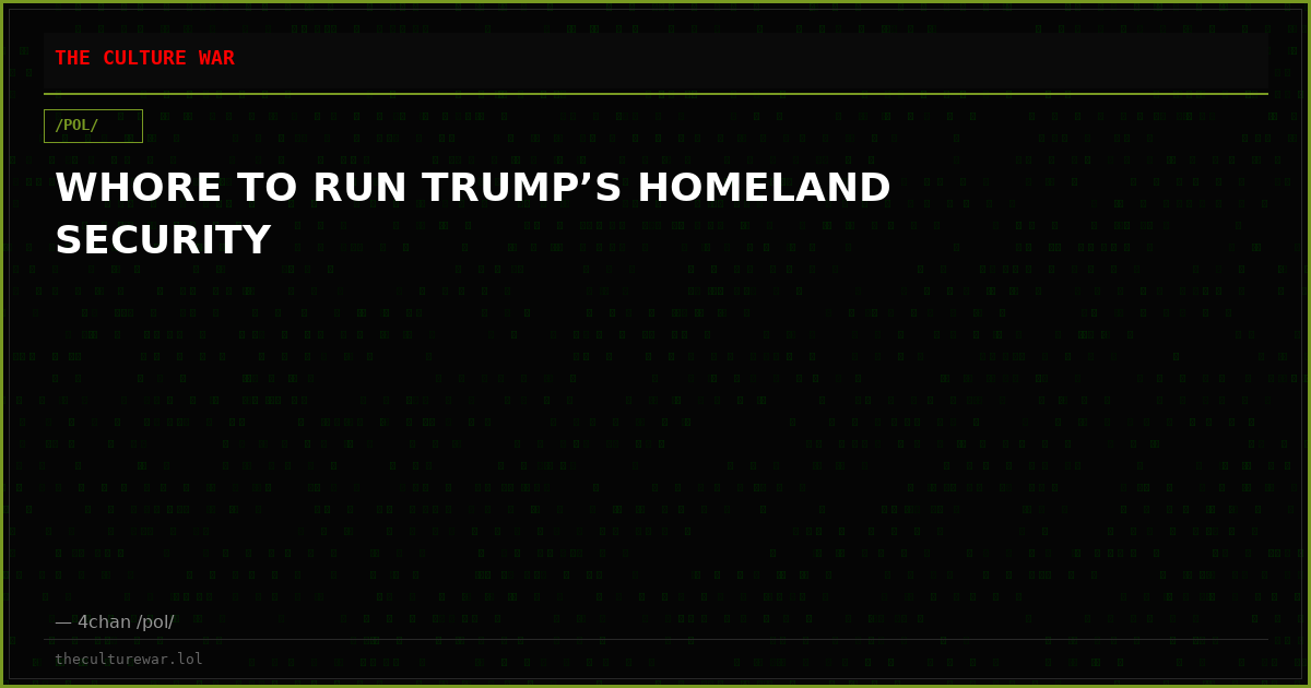 WHORE TO RUN TRUMP’S HOMELAND SECURITY
