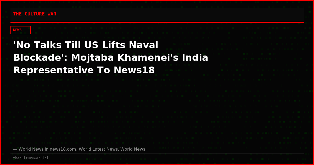 'No Talks Till US Lifts Naval Blockade': Mojtaba Khamenei's India Representative To News18
