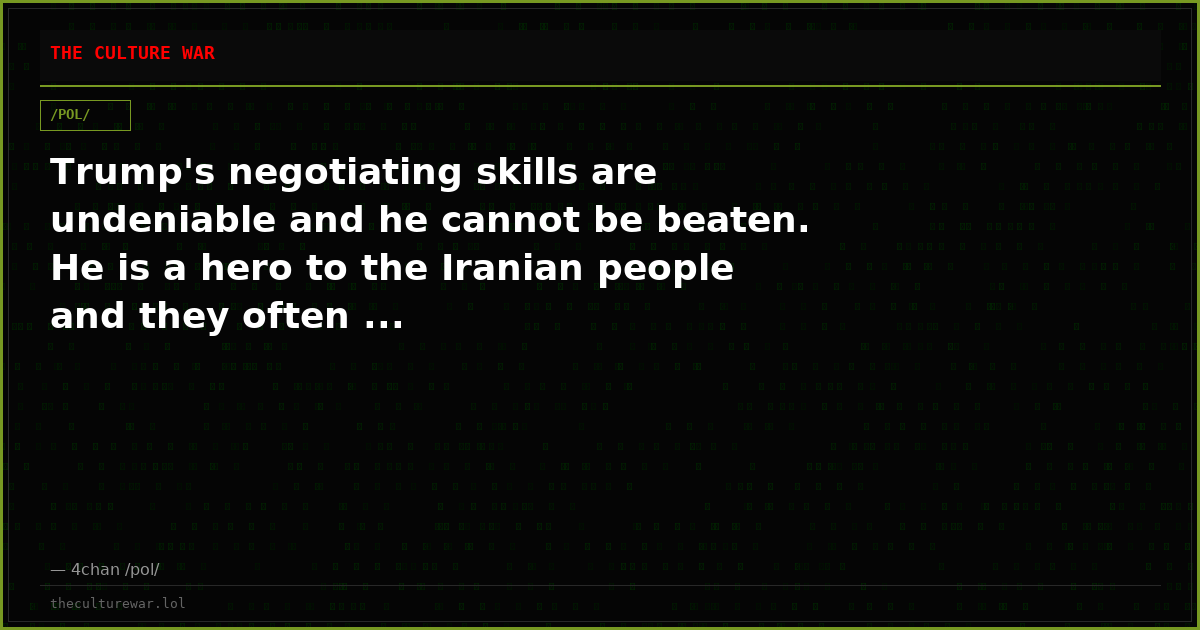Trump's negotiating skills are undeniable and he cannot be beaten. He is a hero to the Iranian people and they often ...