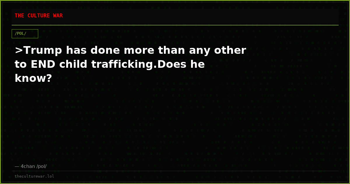 >Trump has done more than any other to END child trafficking.Does he know?