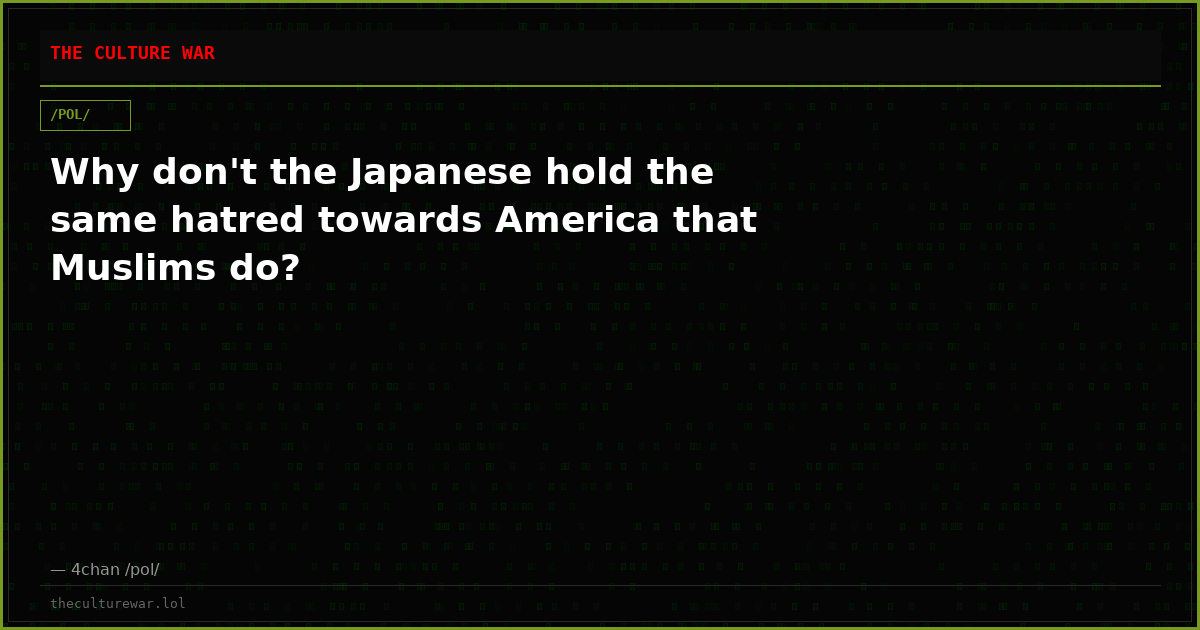 Why don't the Japanese hold the same hatred towards America that Muslims do?