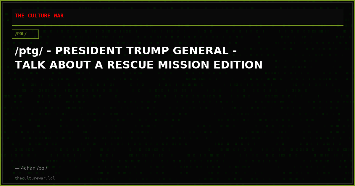 /ptg/ - PRESIDENT TRUMP GENERAL - TALK ABOUT A RESCUE MISSION EDITION