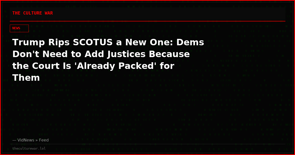 Trump Rips SCOTUS a New One: Dems Don't Need to Add Justices Because the Court Is 'Already Packed' for Them