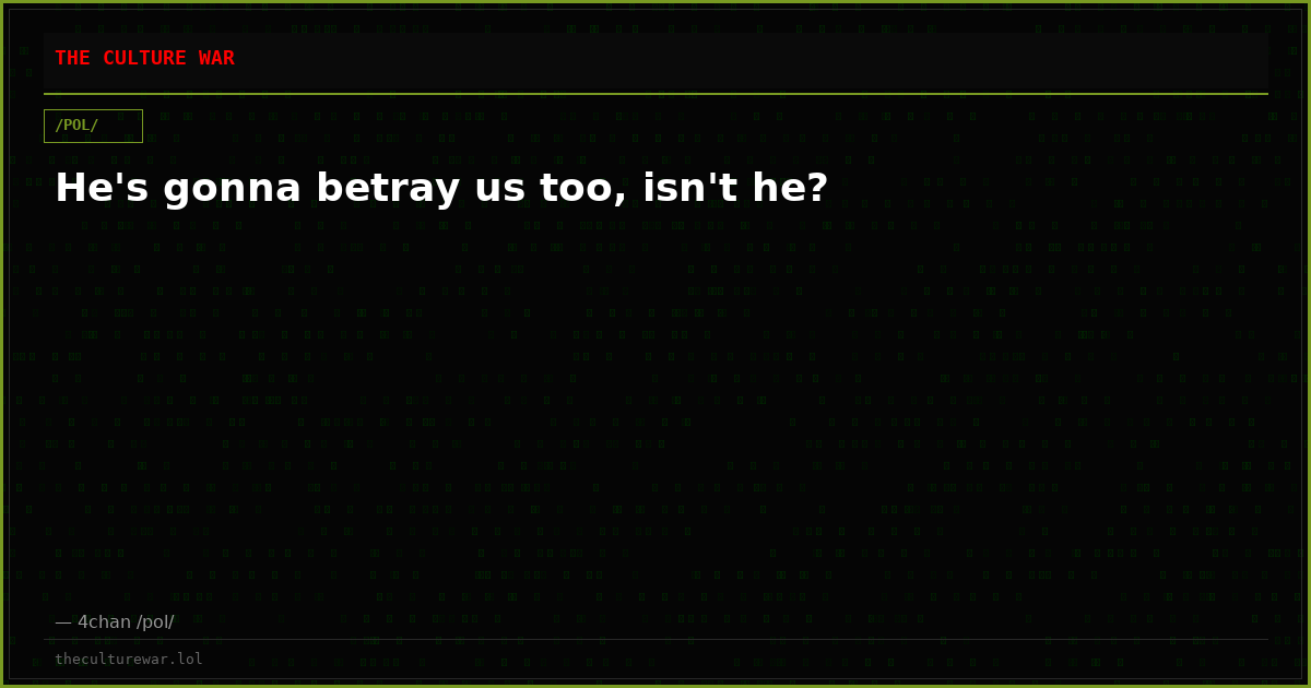 He's gonna betray us too, isn't he?