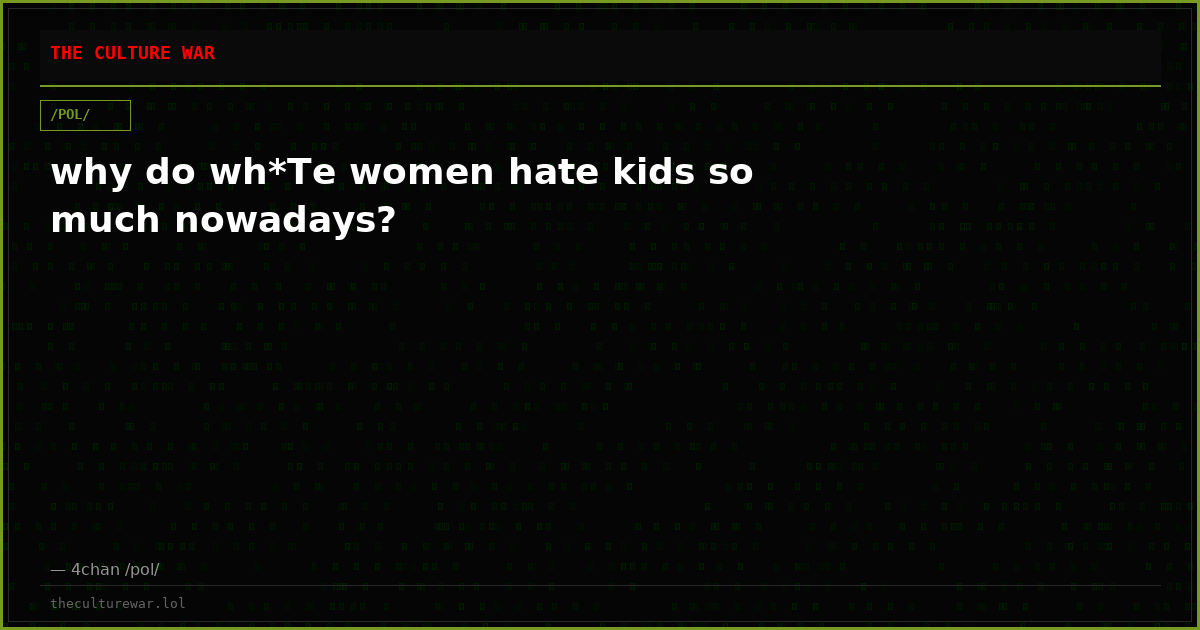 why do wh*Te women hate kids so much nowadays?