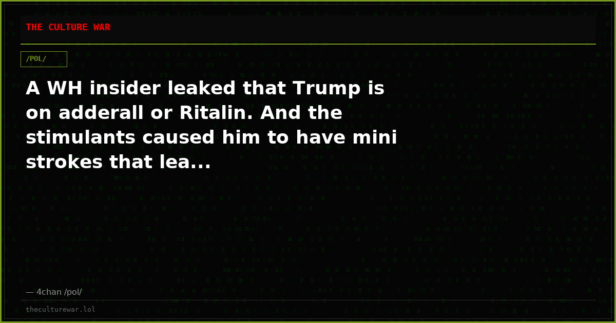 A WH insider leaked that Trump is on adderall or Ritalin. And the stimulants caused him to have mini strokes that lea...