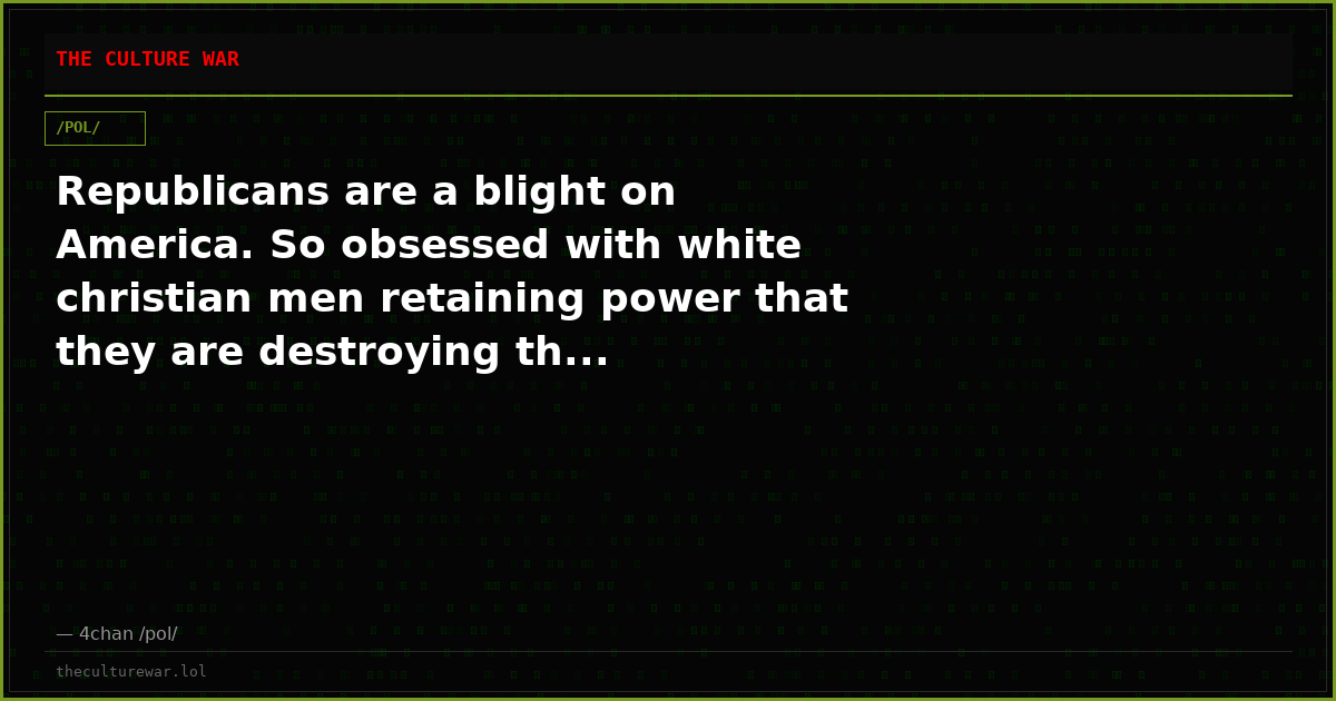 Republicans are a blight on America. So obsessed with white christian men retaining power that they are destroying th...
