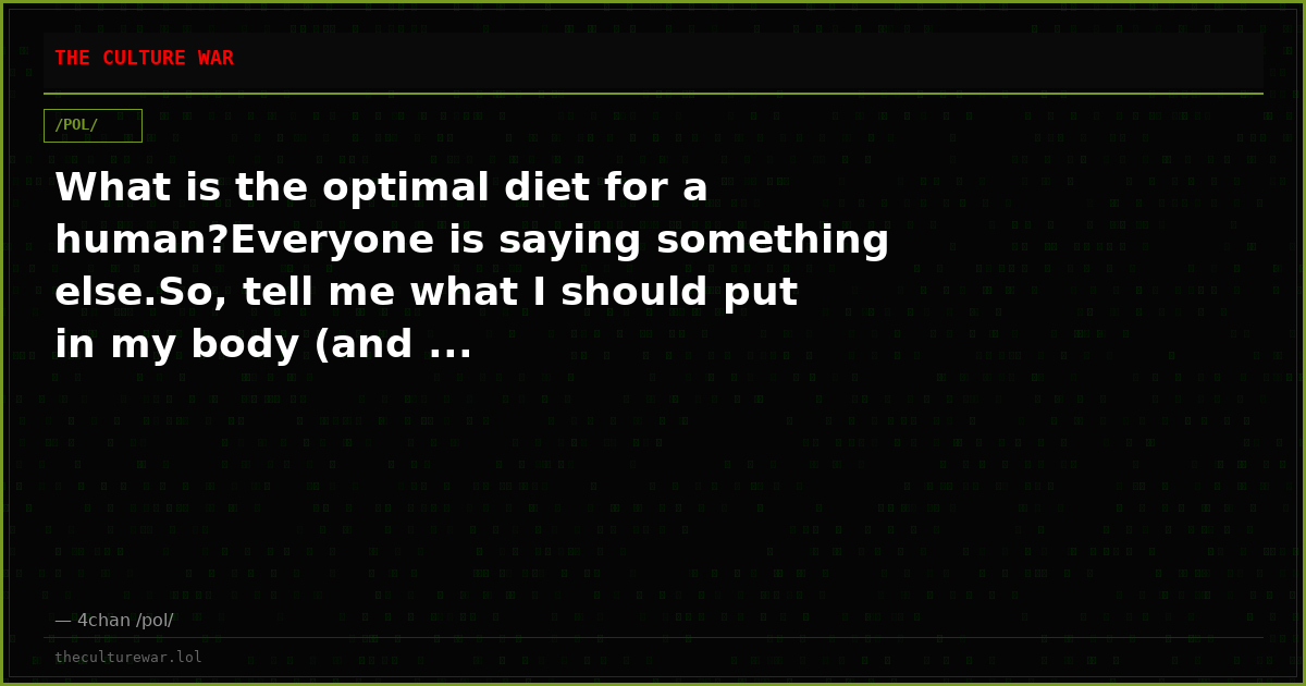 What is the optimal diet for a human?Everyone is saying something else.So, tell me what I should put in my body (and ...