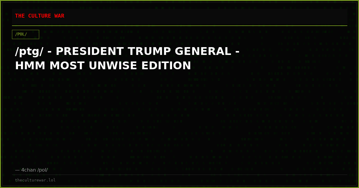 /ptg/ - PRESIDENT TRUMP GENERAL - HMM MOST UNWISE EDITION