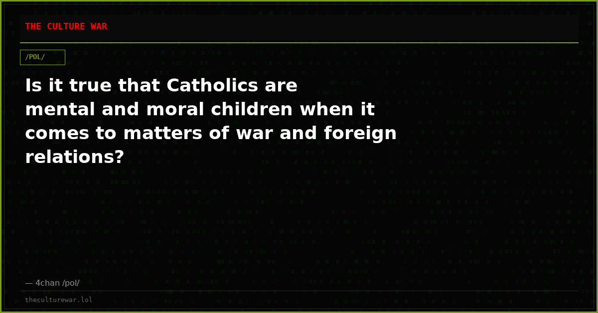 Is it true that Catholics are mental and moral children when it comes to matters of war and foreign relations?