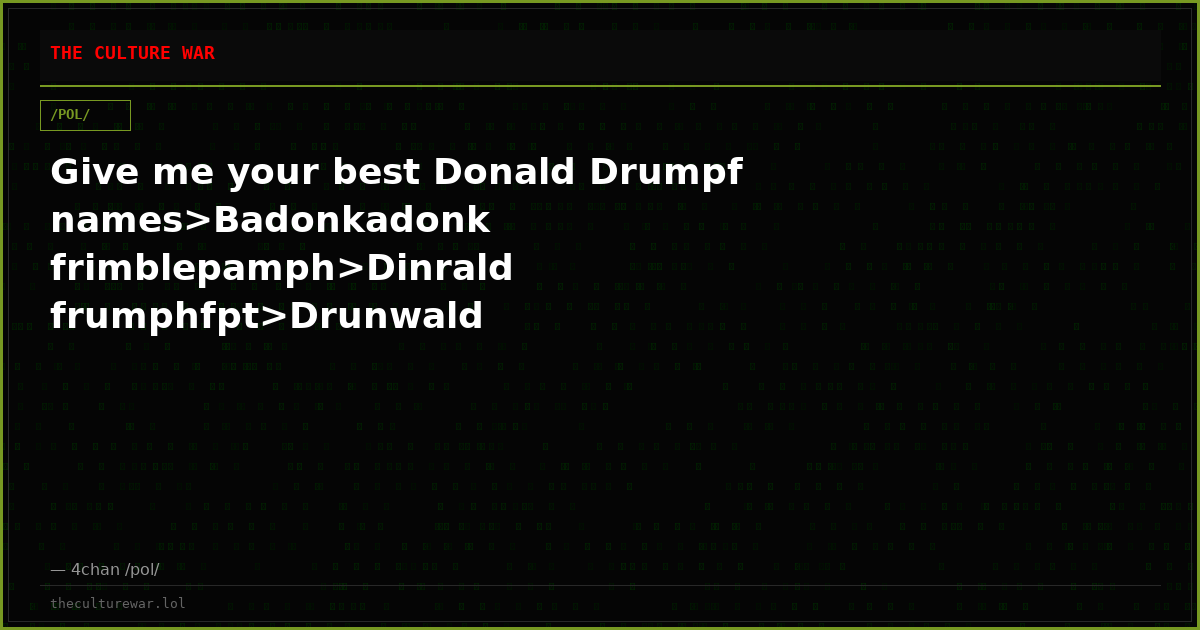 Give me your best Donald Drumpf names>Badonkadonk frimblepamph>Dinrald frumphfpt>Drunwald trumpphtg>Bargargargble frimph