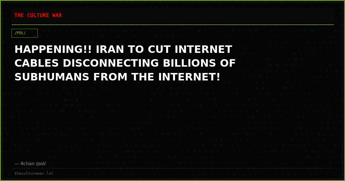HAPPENING!! IRAN TO CUT INTERNET CABLES DISCONNECTING BILLIONS OF SUBHUMANS FROM THE INTERNET!