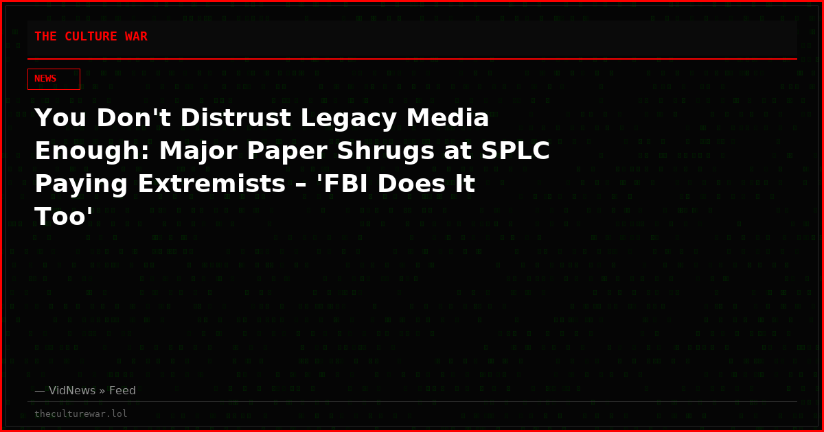 You Don't Distrust Legacy Media Enough: Major Paper Shrugs at SPLC Paying Extremists – 'FBI Does It Too'